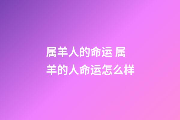 属羊人的命运 属羊的人命运怎么样-第1张-观点-玄机派